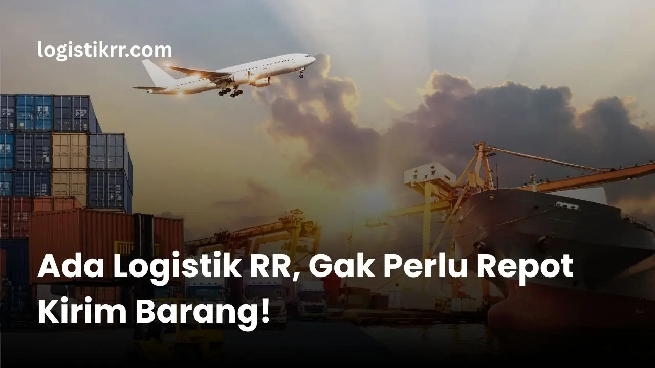 Kirim barang tanpa repot bersama Logistik RR